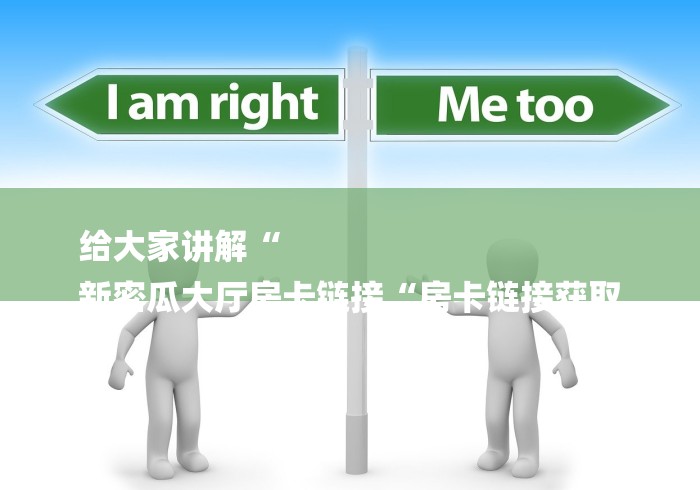 给大家讲解“
新密瓜大厅房卡链接“房卡链接获取