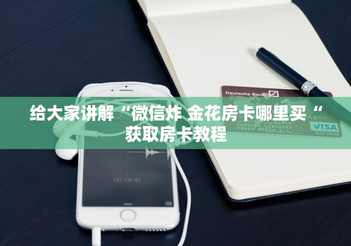 给大家讲解“微信炸 金花房卡哪里买“获取房卡教程