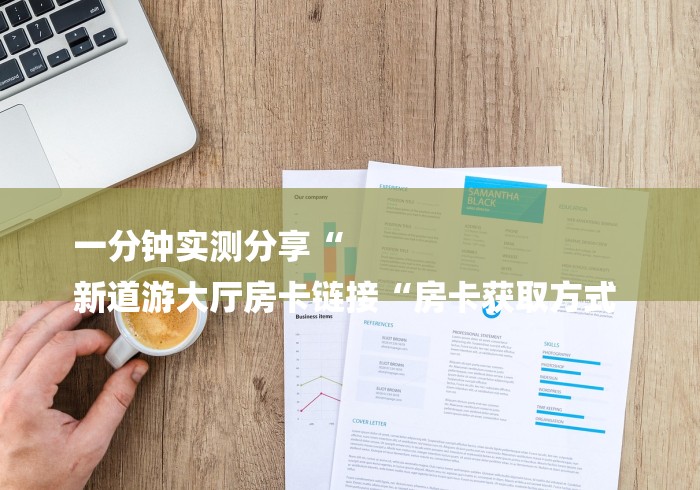一分钟实测分享“
新道游大厅房卡链接“房卡获取方式 