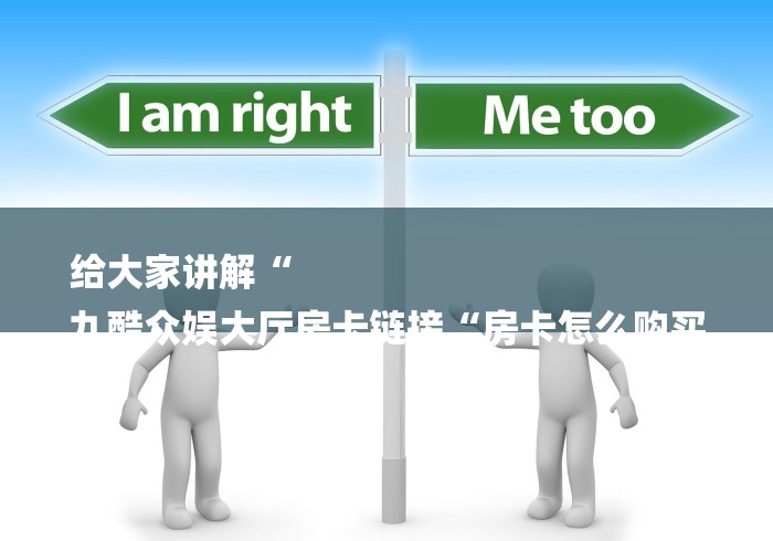 给大家讲解“
九酷众娱大厅房卡链接“房卡怎么购买