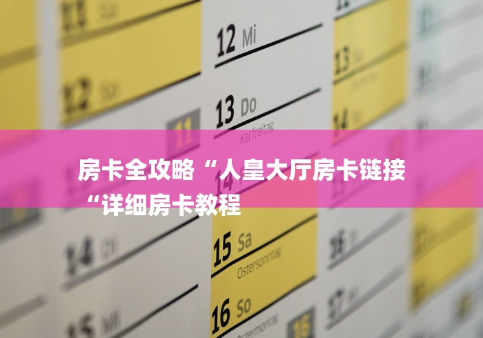 房卡全攻略“人皇大厅房卡链接
“详细房卡教程