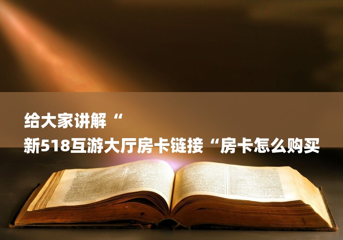 给大家讲解“
新518互游大厅房卡链接“房卡怎么购买