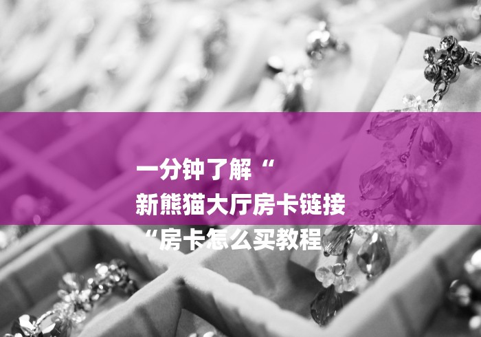 一分钟了解“
新熊猫大厅房卡链接
“房卡怎么买教程