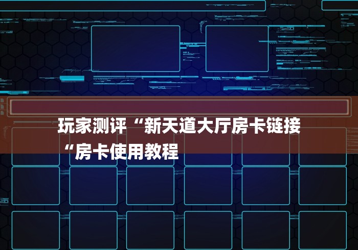 玩家测评“新天道大厅房卡链接
“房卡使用教程