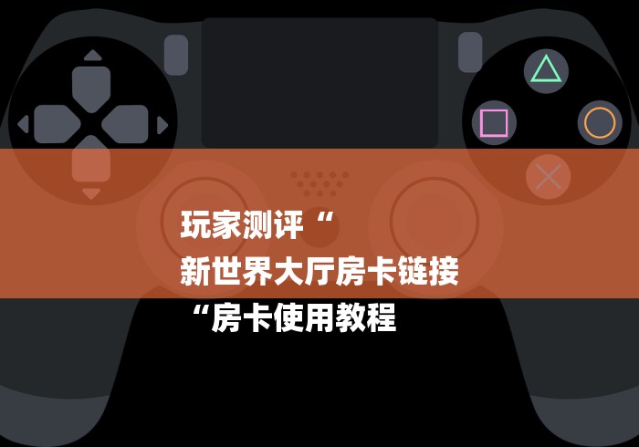 玩家测评“
新世界大厅房卡链接
“房卡使用教程