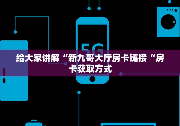 给大家讲解“新九哥大厅房卡链接“房卡获取方式