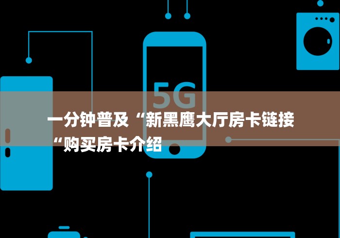 一分钟普及“新黑鹰大厅房卡链接
“购买房卡介绍