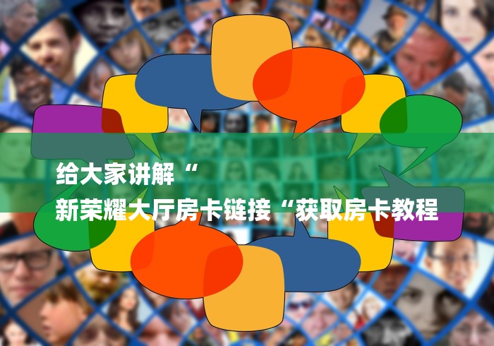 给大家讲解“
新荣耀大厅房卡链接“获取房卡教程