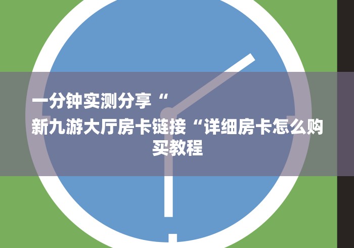 一分钟实测分享“
新九游大厅房卡链接“详细房卡怎么购买教程