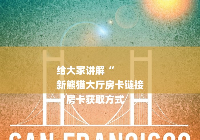 给大家讲解“
新熊猫大厅房卡链接
“房卡获取方式