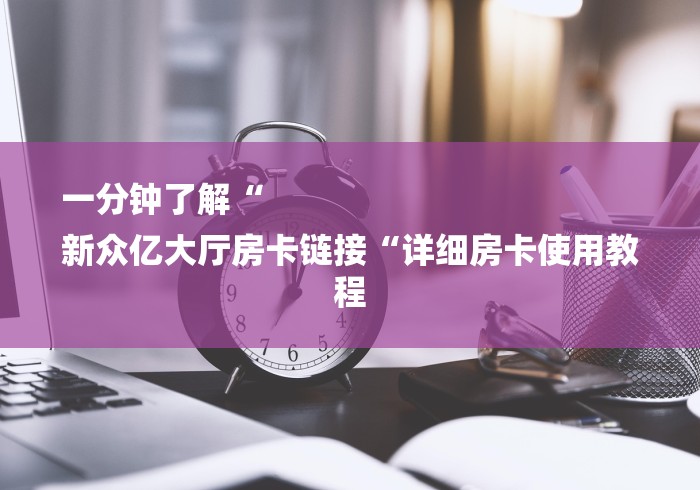 一分钟了解“
新众亿大厅房卡链接“详细房卡使用教程