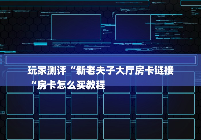 玩家测评“新老夫子大厅房卡链接
“房卡怎么买教程