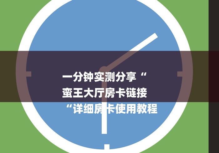 一分钟实测分享“
蛮王大厅房卡链接
“详细房卡使用教程
