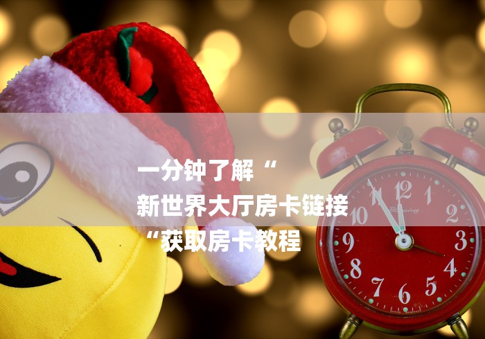 一分钟了解“
新世界大厅房卡链接
“获取房卡教程
