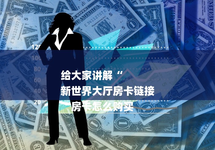 给大家讲解“
新世界大厅房卡链接
“房卡怎么购买