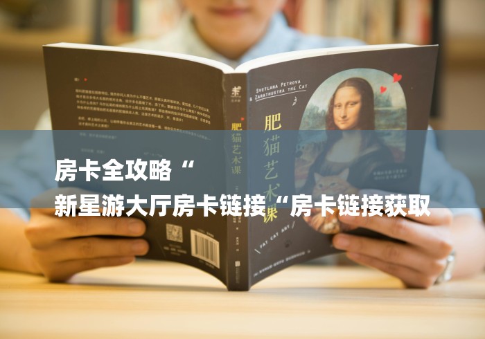 房卡全攻略“
新星游大厅房卡链接“房卡链接获取