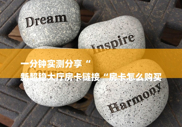 一分钟实测分享“
新超稳大厅房卡链接“房卡怎么购买