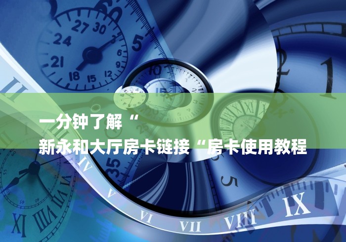 一分钟了解“
新永和大厅房卡链接“房卡使用教程