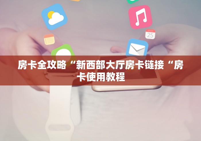 房卡全攻略“新西部大厅房卡链接“房卡使用教程