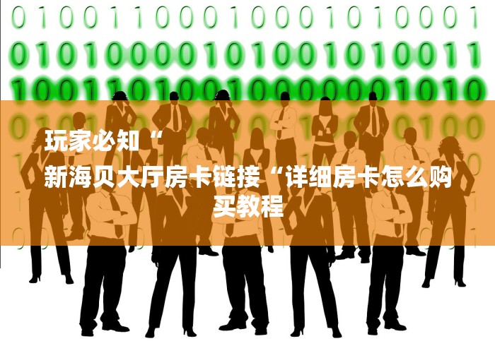 玩家必知“
新海贝大厅房卡链接“详细房卡怎么购买教程