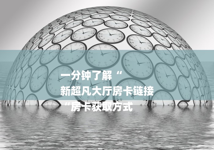 一分钟了解“
新超凡大厅房卡链接
“房卡获取方式