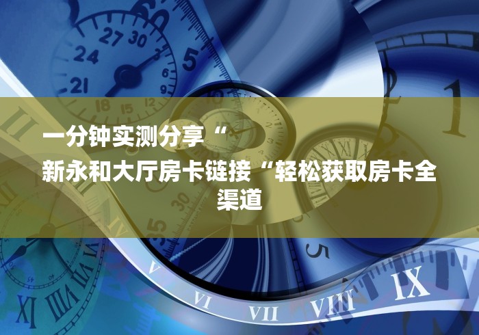 一分钟实测分享“
新永和大厅房卡链接“轻松获取房卡全渠道