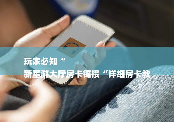 玩家必知“
新星游大厅房卡链接“详细房卡教