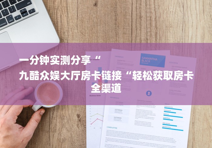 一分钟实测分享“
九酷众娱大厅房卡链接“轻松获取房卡全渠道