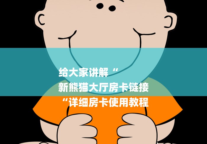 给大家讲解“
新熊猫大厅房卡链接
“详细房卡使用教程