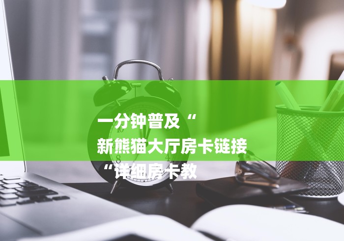 一分钟普及“
新熊猫大厅房卡链接
“详细房卡教