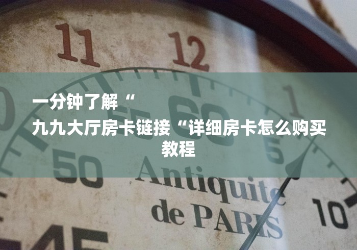 一分钟了解“
九九大厅房卡链接“详细房卡怎么购买教程