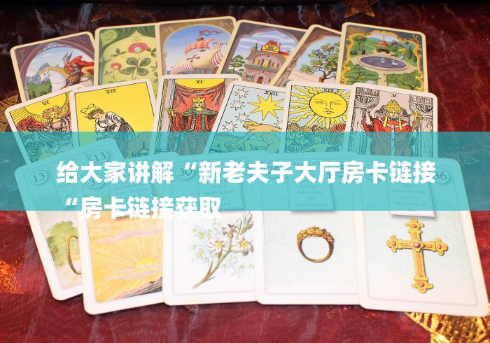 给大家讲解“新老夫子大厅房卡链接
“房卡链接获取