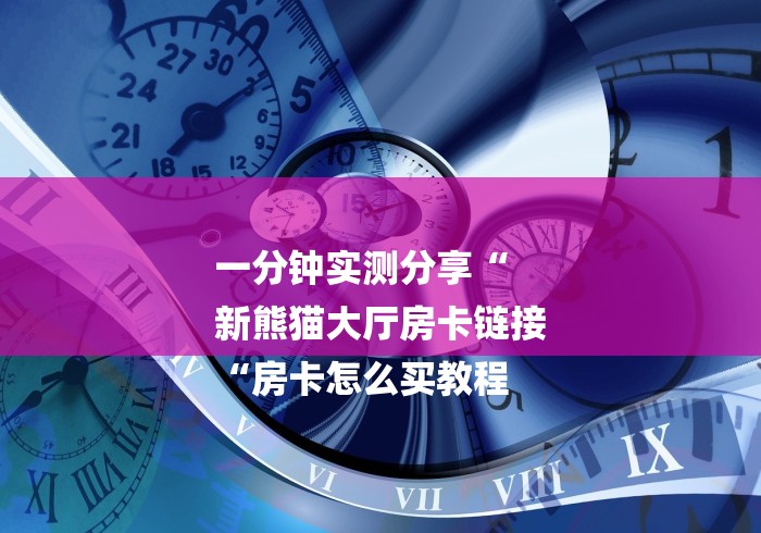 一分钟实测分享“
新熊猫大厅房卡链接
“房卡怎么买教程
