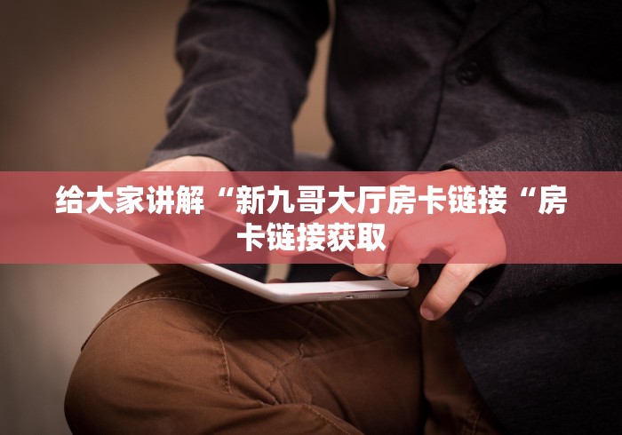 给大家讲解“新九哥大厅房卡链接“房卡链接获取