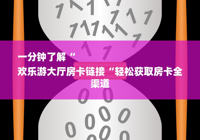 一分钟了解“
欢乐游大厅房卡链接“轻松获取房卡全渠道