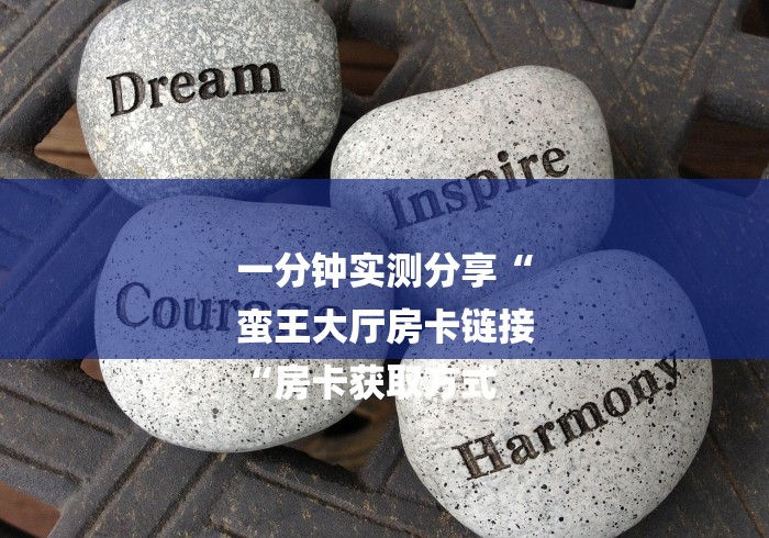 一分钟实测分享“
蛮王大厅房卡链接
“房卡获取方式