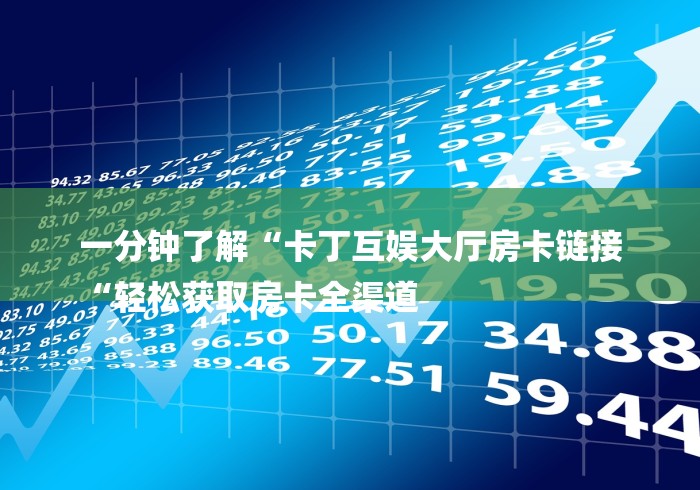一分钟了解“卡丁互娱大厅房卡链接
“轻松获取房卡全渠道