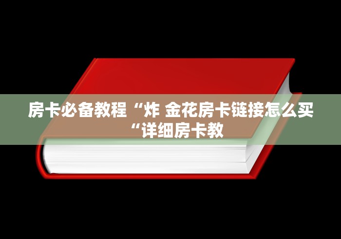 房卡必备教程“炸 金花房卡链接怎么买“详细房卡教