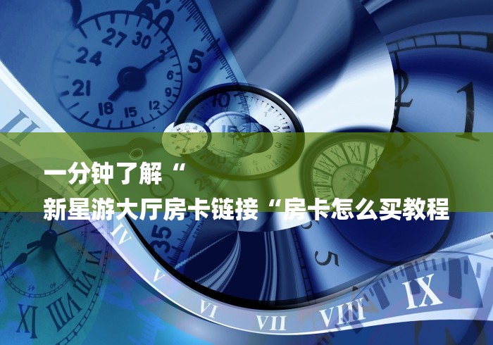 一分钟了解“
新星游大厅房卡链接“房卡怎么买教程