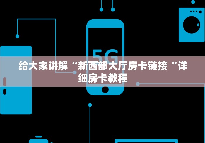 给大家讲解“新西部大厅房卡链接“详细房卡教程