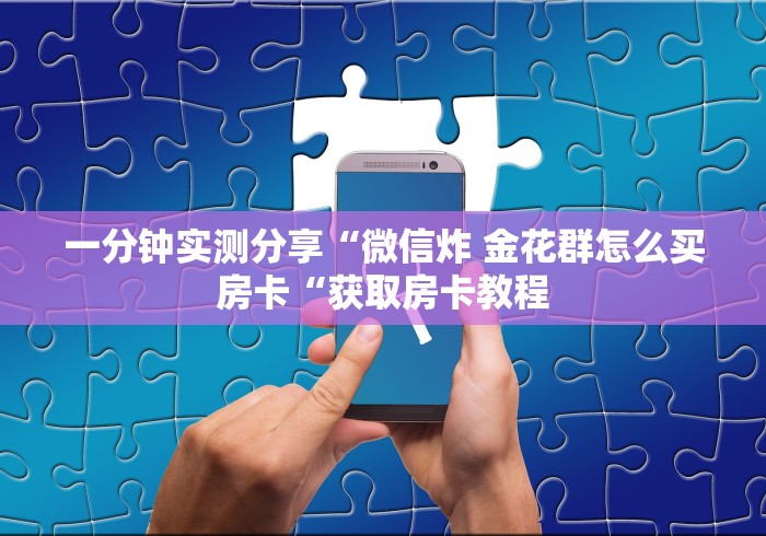 一分钟实测分享“微信炸 金花群怎么买房卡“获取房卡教程