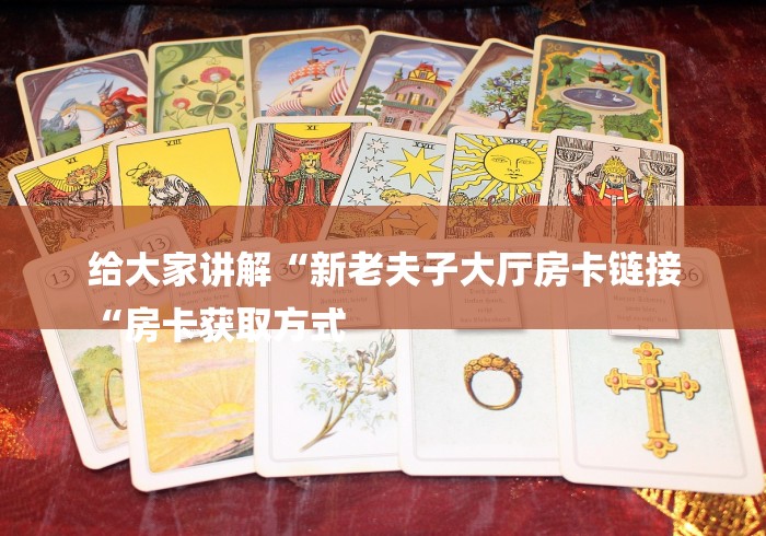 给大家讲解“新老夫子大厅房卡链接
“房卡获取方式