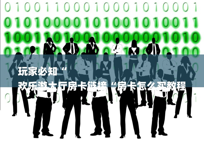 玩家必知“
欢乐游大厅房卡链接“房卡怎么买教程