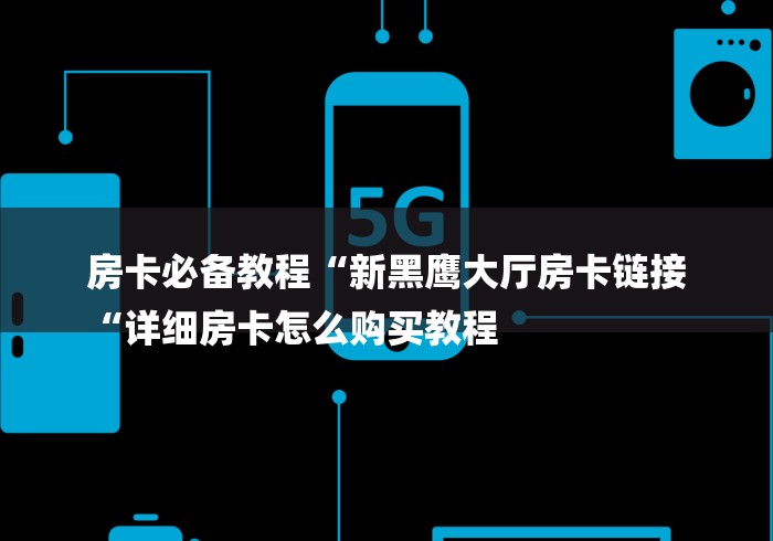 房卡必备教程“新黑鹰大厅房卡链接
“详细房卡怎么购买教程