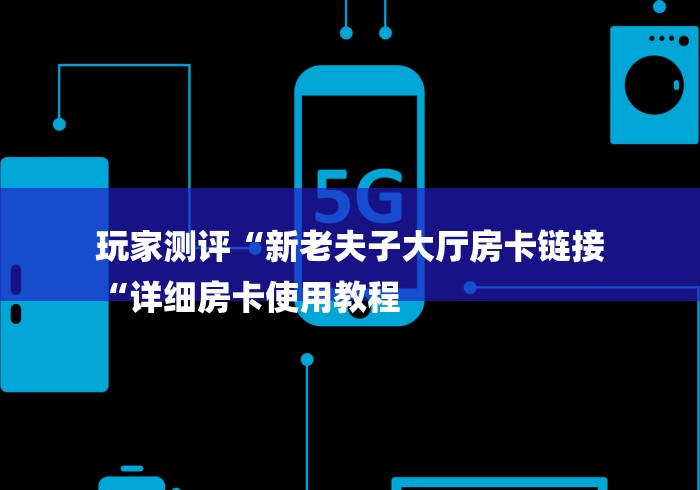 玩家测评“新老夫子大厅房卡链接
“详细房卡使用教程
