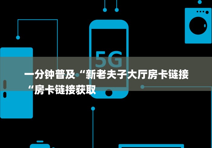 一分钟普及“新老夫子大厅房卡链接
“房卡链接获取