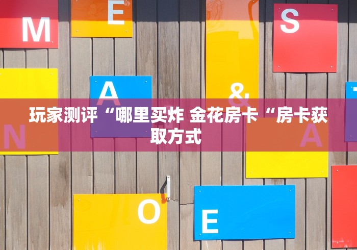 玩家测评“哪里买炸 金花房卡“房卡获取方式 