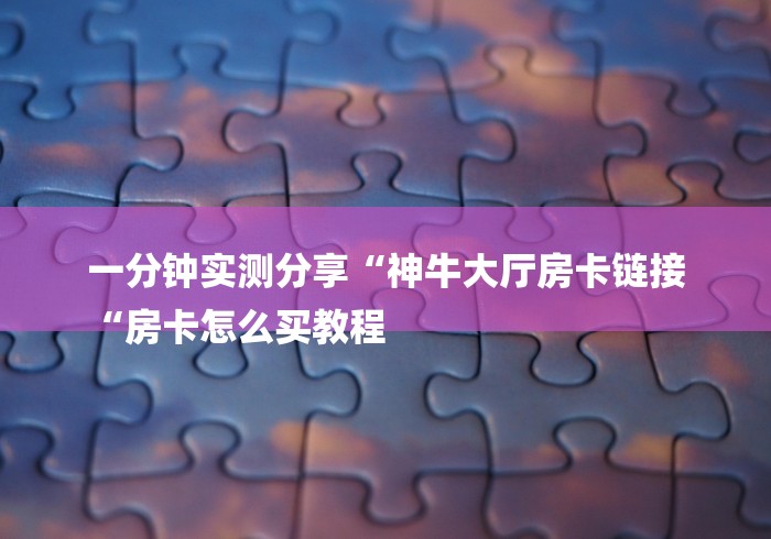 一分钟实测分享“神牛大厅房卡链接
“房卡怎么买教程