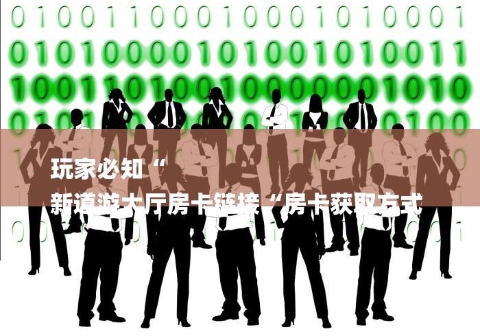 玩家必知“
新道游大厅房卡链接“房卡获取方式 