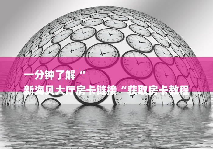 一分钟了解“
新海贝大厅房卡链接“获取房卡教程
